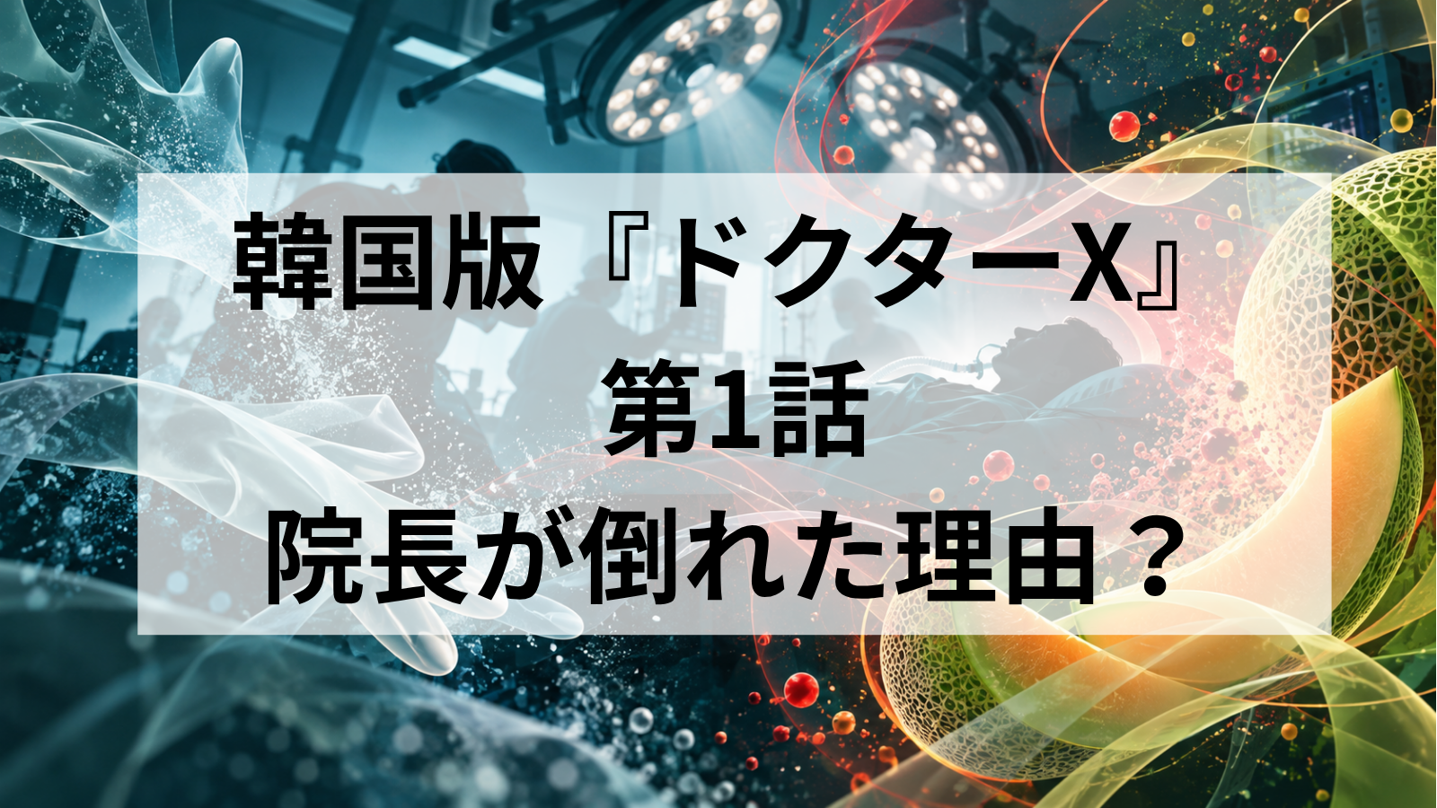 『ドクターX』韓国版1話 院長が倒れた理由を解説！患者も倒れたのはなぜ？