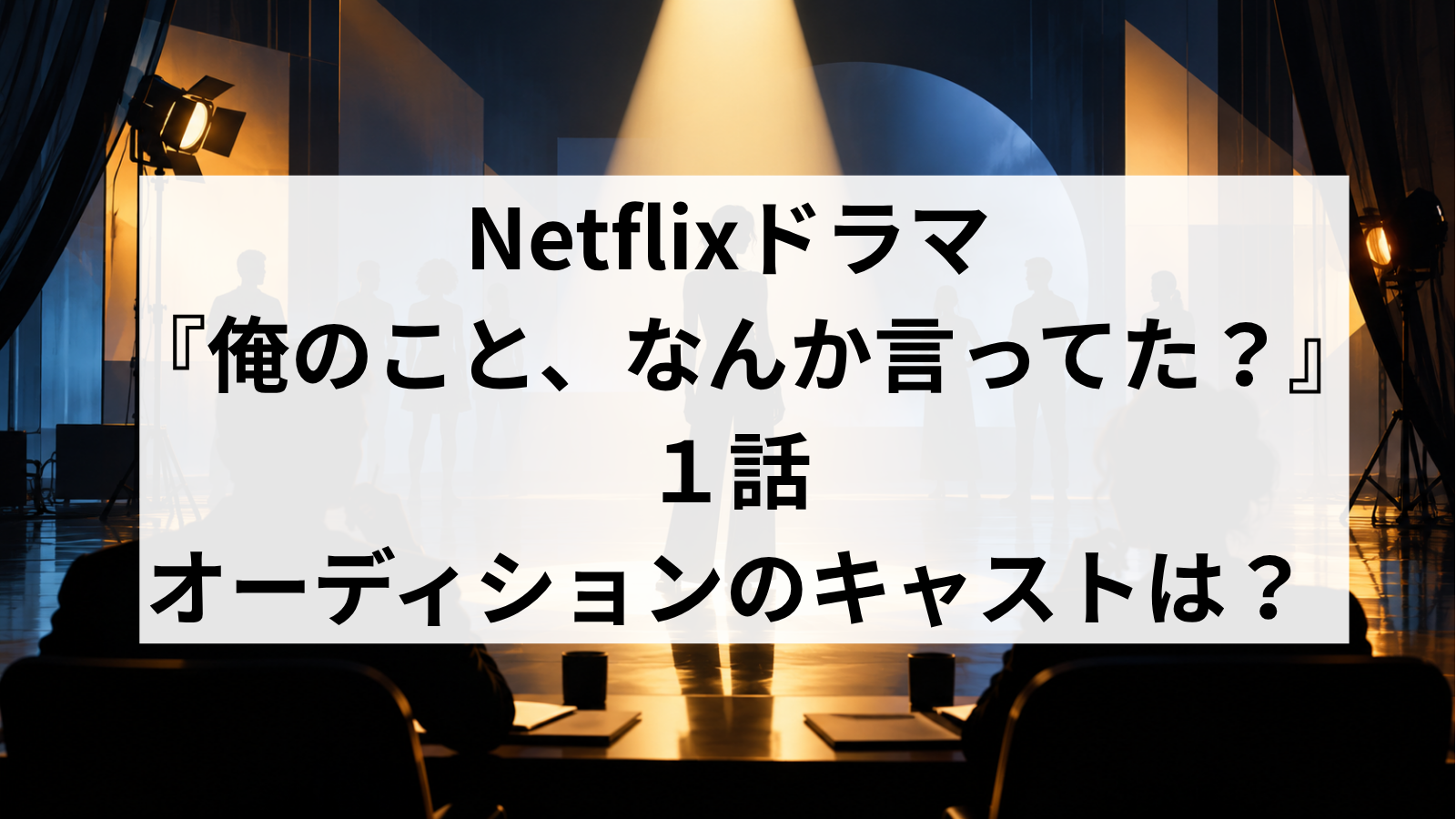 『俺のこと、なんか言ってた？』1話のオーディションキャストは誰？審査員や参加俳優6人を紹介！